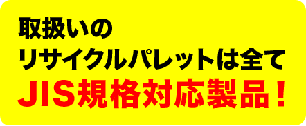 取扱いのリサイクルパレットは全てJIS規格対応製品！